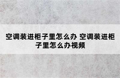 空调装进柜子里怎么办 空调装进柜子里怎么办视频